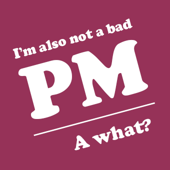 I'm also not a bad PM. A what?